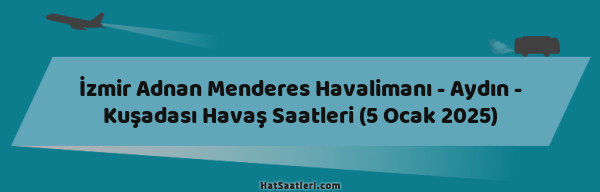 İzmir Adnan Menderes Havalimanı - Aydın - Kuşadası Havaş Saatleri (5 Ocak 2025)